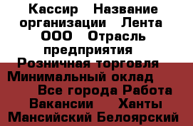 Кассир › Название организации ­ Лента, ООО › Отрасль предприятия ­ Розничная торговля › Минимальный оклад ­ 23 000 - Все города Работа » Вакансии   . Ханты-Мансийский,Белоярский г.